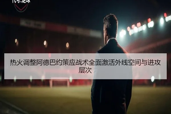 热火调整阿德巴约策应战术全面激活外线空间与进攻层次