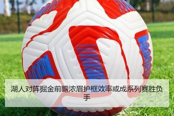 湖人对阵掘金前瞻浓眉护框效率或成系列赛胜负手